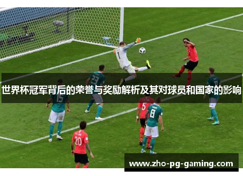 世界杯冠军背后的荣誉与奖励解析及其对球员和国家的影响 世界杯冠军背后的荣誉与奖励解析及其对球员和国家的影响