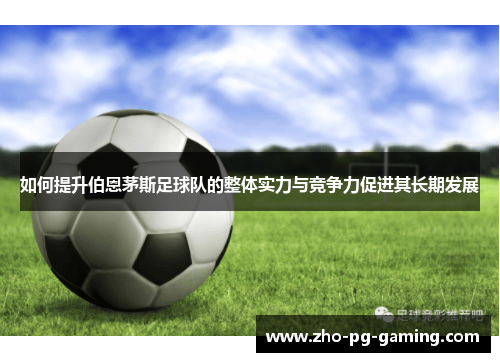 如何提升伯恩茅斯足球队的整体实力与竞争力促进其长期发展