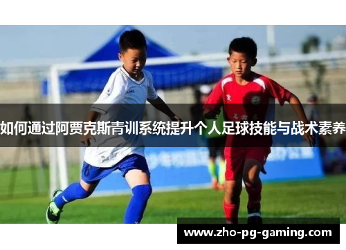 如何通过阿贾克斯青训系统提升个人足球技能与战术素养