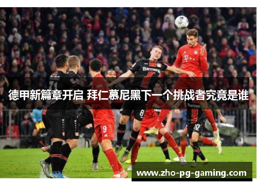 德甲新篇章开启 拜仁慕尼黑下一个挑战者究竟是谁