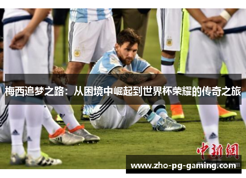 梅西追梦之路：从困境中崛起到世界杯荣耀的传奇之旅