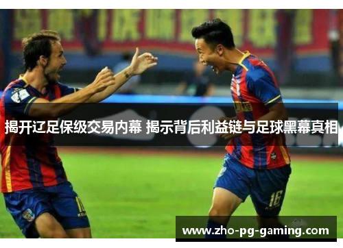 揭开辽足保级交易内幕 揭示背后利益链与足球黑幕真相