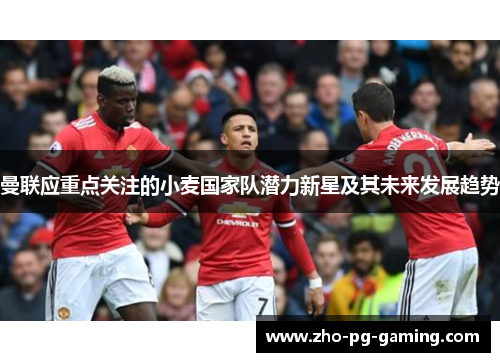 曼联应重点关注的小麦国家队潜力新星及其未来发展趋势