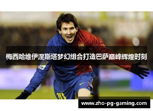 梅西哈维伊涅斯塔梦幻组合打造巴萨巅峰辉煌时刻