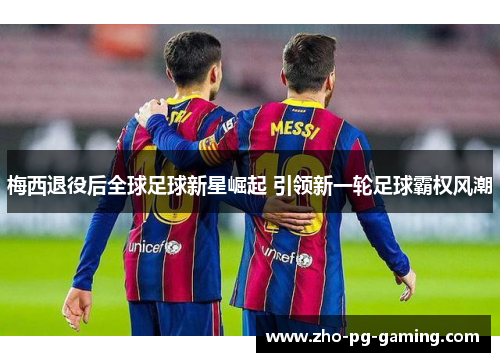 梅西退役后全球足球新星崛起 引领新一轮足球霸权风潮