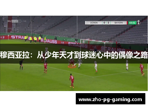 穆西亚拉：从少年天才到球迷心中的偶像之路