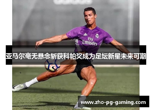 亚马尔毫无悬念斩获科帕奖成为足坛新星未来可期