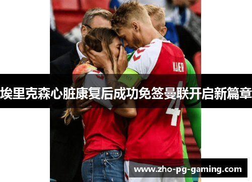 埃里克森心脏康复后成功免签曼联开启新篇章