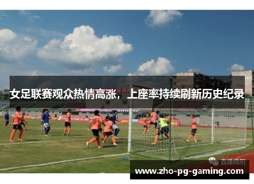 女足联赛观众热情高涨，上座率持续刷新历史纪录
