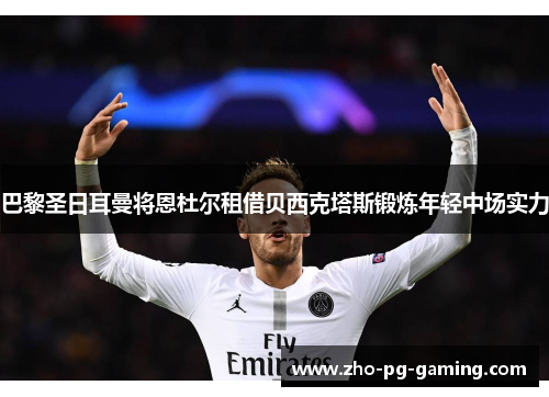 巴黎圣日耳曼将恩杜尔租借贝西克塔斯锻炼年轻中场实力