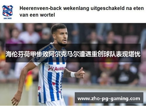 海伦芬荷甲惨败阿尔克马尔遭遇重创球队表现堪忧