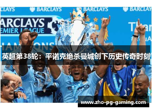 英超第38轮：平诺克绝杀曼城创下历史传奇时刻