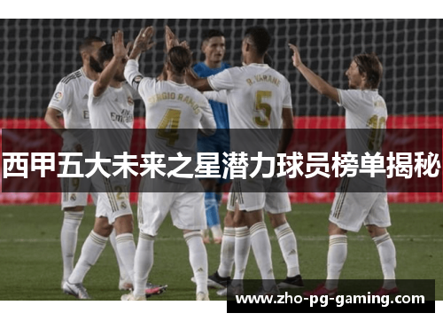 西甲五大未来之星潜力球员榜单揭秘
