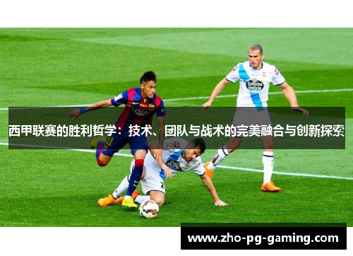 西甲联赛的胜利哲学：技术、团队与战术的完美融合与创新探索