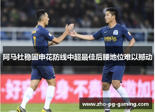 阿马杜稳固申花防线中超最佳后腰地位难以撼动