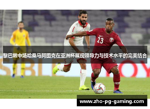 黎巴嫩中场哈桑马阿图克在亚洲杯展现领导力与技术水平的完美结合 黎巴嫩中场哈桑马阿图克在亚洲杯展现领导力与技术水平的完美结合