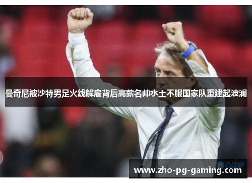 曼奇尼被沙特男足火线解雇背后高薪名帅水土不服国家队重建起波澜 曼奇尼被沙特男足火线解雇背后高薪名帅水土不服国家队重建起波澜