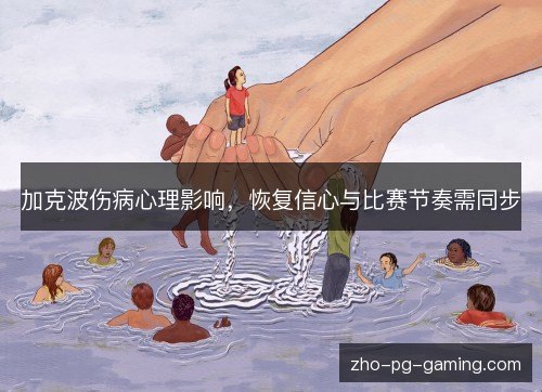 加克波伤病心理影响，恢复信心与比赛节奏需同步