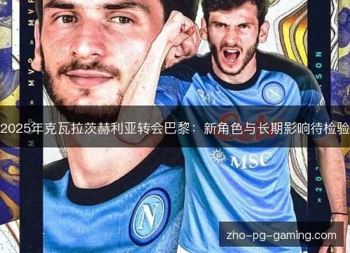 2025年克瓦拉茨赫利亚转会巴黎：新角色与长期影响待检验